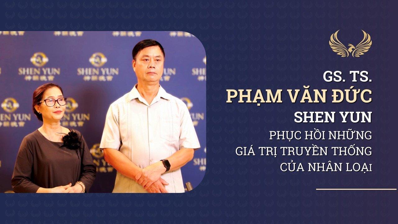 GS. TS. Phạm Văn Đức: Shen Yun phục hồi những giá trị truyền thống của nhân loại